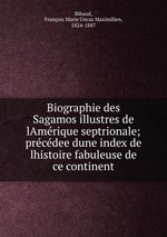 Biographie des Sagamos illustres de lAmrique septrionale; prcdee dune index de lhistoire fabuleuse de ce continent