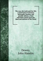 The way, the truth and the life; a hand book of Christian theosophy, healing, and psychic culture, a new education, based upon the ideal and method of the Christ