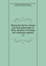 Memorias de los vireyes que han gobernado el Per, durante el tiempo del coloniaje espaol.. t.1