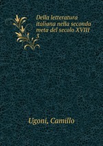 Della letteratura italiana nella seconda meta del secolo XVIII. 3
