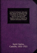 La lyre & la harpe; ode pour soli, choeur & orchestre. Op. 57. Posie de Victor Hugo. The lyre and the harp. English words of Sydney M. Samuel and James Donzel