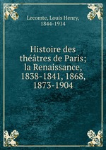Histoire des thtres de Paris; la Renaissance, 1838-1841, 1868, 1873-1904
