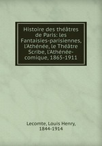 Histoire des thtres de Paris: les Fantaisies-parisiennes, l`Athne, le Thtre Scribe, l`Athne-comique, 1865-1911