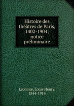 Histoire des thtres de Paris, 1402-1904; notice prliminaire