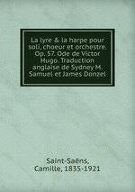 La lyre & la harpe pour soli, choeur et orchestre. Op. 57. Ode de Victor Hugo. Traduction anglaise de Sydney M. Samuel et James Donzel