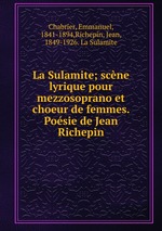 La Sulamite; scne lyrique pour mezzosoprano et choeur de femmes. Posie de Jean Richepin
