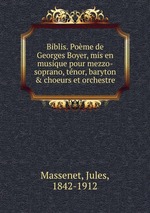 Biblis. Pome de Georges Boyer, mis en musique pour mezzo-soprano, tnor, baryton & choeurs et orchestre