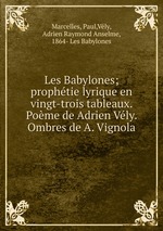 Les Babylones; prophtie lyrique en vingt-trois tableaux. Pome de Adrien Vly. Ombres de A. Vignola