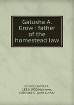 Galusha A. Grow : father of the homestead law