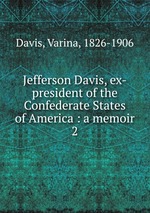 Jefferson Davis, ex-president of the Confederate States of America : a memoir. 2
