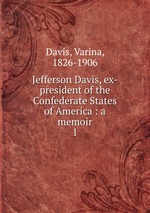 Jefferson Davis, ex-president of the Confederate States of America : a memoir. 1