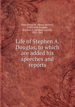 Life of Stephen A. Douglas, to which are added his speeches and reports