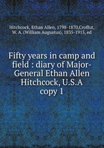 Fifty years in camp and field : diary of Major-General Ethan Allen Hitchcock, U.S.A.. copy 1