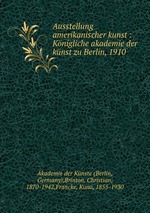 Ausstellung amerikanischer kunst : Knigliche akademie der knst zu Berlin, 1910