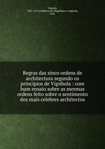 Regras das sinco ordens de architectura segundo os principios de Vignhola : com hum ensaio sobre as mesmas ordens feito sobre o sentimento dos mais celebres architectos