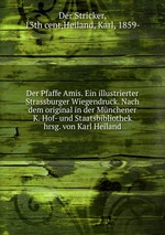 Der Pfaffe Amis. Ein illustrierter Strassburger Wiegendruck. Nach dem original in der Mnchener K. Hof- und Staatsbibliothek hrsg. von Karl Heiland