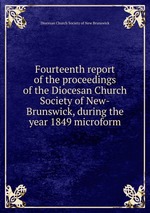 Fourteenth report of the proceedings of the Diocesan Church Society of New-Brunswick, during the year 1849 microform