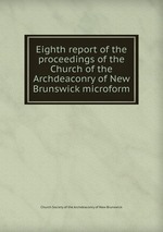 Eighth report of the proceedings of the Church of the Archdeaconry of New Brunswick microform