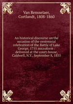An historical discourse on the occasion of the centennial celebration of the Battle of Lake George, 1755 microform : delivered at the court-house, Caldwell, N.Y., September 8, 1855