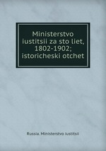 Ministerstvo iustitsii za sto liet, 1802-1902; istoricheski otchet