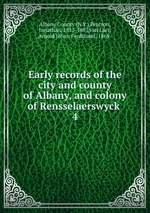 Early records of the city and county of Albany, and colony of Rensselaerswyck . 4