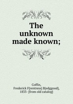 The unknown made known;