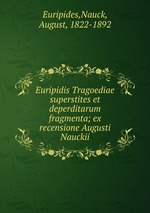 Euripidis Tragoediae superstites et deperditarum fragmenta; ex recensione Augusti Nauckii