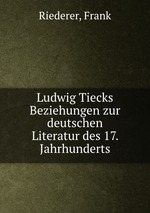 Ludwig Tiecks Beziehungen zur deutschen Literatur des 17. Jahrhunderts