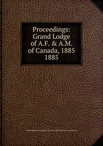 Proceedings: Grand Lodge of A.F. & A.M. of Canada, 1885. 1885