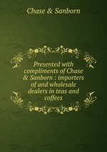 Presented with compliments of Chase & Sanborn : importers of and wholesale dealers in teas and coffees
