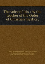 The voice of Isis : by the teacher of the Order of Christian mystics;