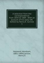 A selection from the correspondence from 1834 to 1884 : With an account of his early life. Edited by Henry E. Carlisle. 1