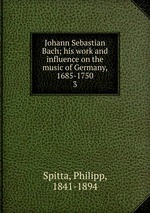 Johann Sebastian Bach; his work and influence on the music of Germany, 1685-1750. 3