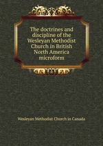 The doctrines and discipline of the Wesleyan Methodist Church in British North America microform