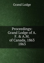 Proceedings: Grand Lodge of A.F. & A.M. of Canada, 1863. 1863
