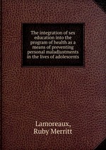 The integration of sex education into the program of health as a means of preventing personal maladjustments in the lives of adolescents