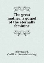 The great mother; a gospel of the eternally feminine
