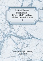 Life of James Buchanan : fifteenth President of the United States. 1