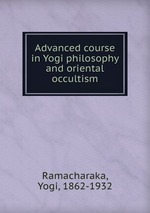 Advanced course in Yogi philosophy and oriental occultism
