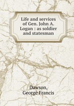 Life and services of Gen. John A. Logan : as soldier and statesman