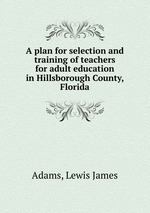 A plan for selection and training of teachers for adult education in Hillsborough County, Florida
