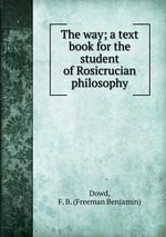 The way; a text book for the student of Rosicrucian philosophy