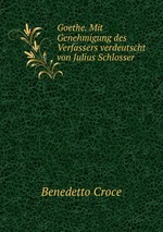 Goethe. Mit Genehmigung des Verfassers verdeutscht von Julius Schlosser