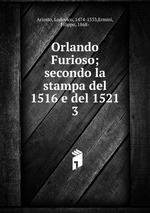 Orlando Furioso; secondo la stampa del 1516 e del 1521. 3