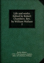 Life and works. Edited by Robert Chambers. Rev. by William Wallace. 2