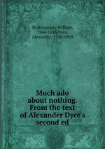 Much ado about nothing. From the text of Alexander Dyce`s second ed