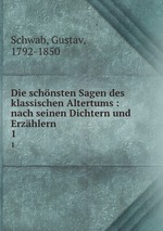 Die schnsten Sagen des klassischen Altertums : nach seinen Dichtern und Erzhlern. 1