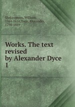 Works. The text revised by Alexander Dyce. 1