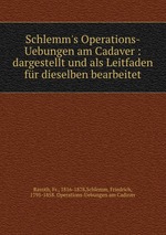 Schlemm`s Operations-Uebungen am Cadaver : dargestellt und als Leitfaden fr dieselben bearbeitet