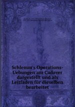Schlemm`s Operations-Uebungen am Cadaver dargestellt und als Leitfaden fr dieselben bearbeitet